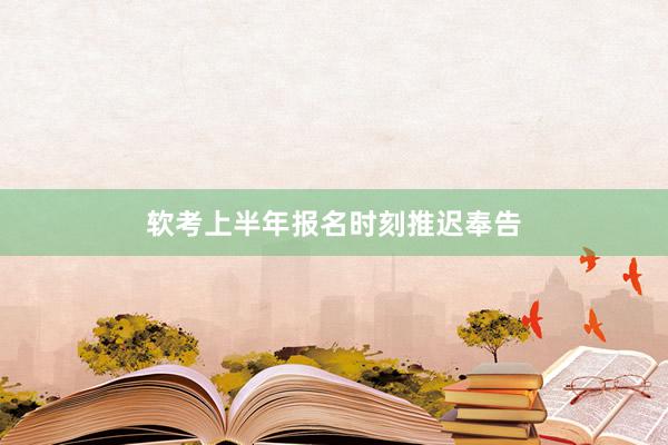 软考上半年报名时刻推迟奉告