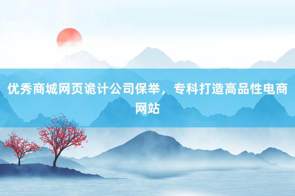 优秀商城网页诡计公司保举，专科打造高品性电商网站