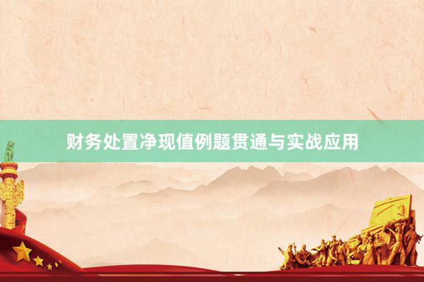 财务处置净现值例题贯通与实战应用