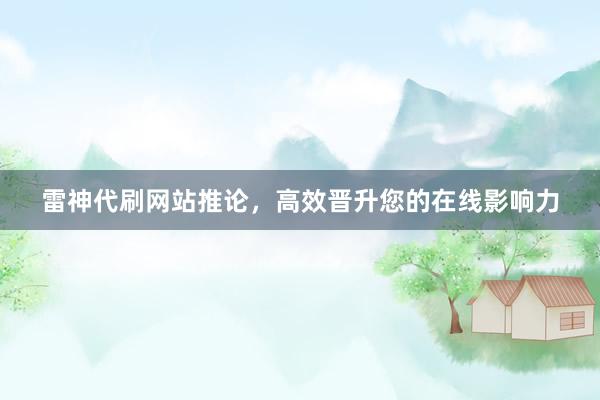 雷神代刷网站推论，高效晋升您的在线影响力