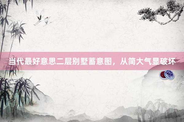 当代最好意思二层别墅蓄意图，从简大气显破坏