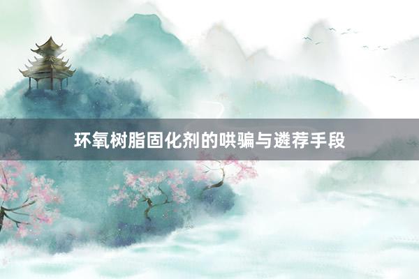 环氧树脂固化剂的哄骗与遴荐手段