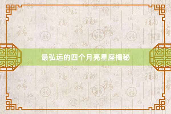 最弘远的四个月亮星座揭秘