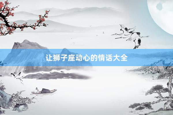 让狮子座动心的情话大全