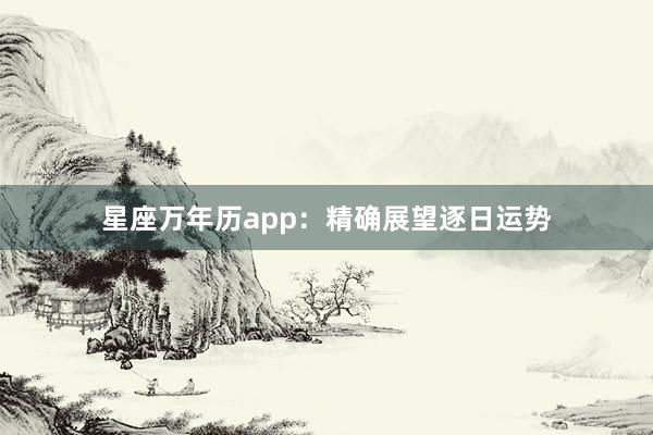 星座万年历app：精确展望逐日运势