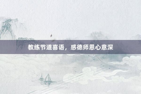教练节道喜语，感德师恩心意深