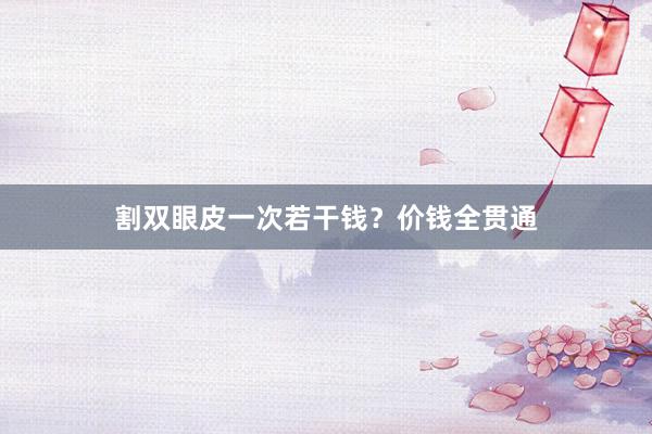 割双眼皮一次若干钱？价钱全贯通
