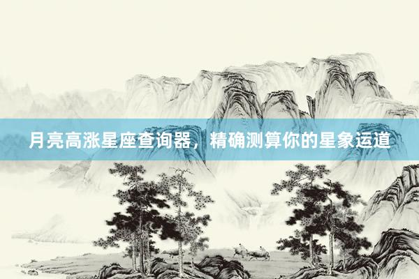月亮高涨星座查询器，精确测算你的星象运道