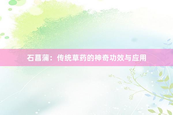 石菖蒲：传统草药的神奇功效与应用