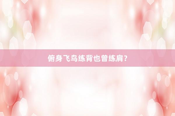 俯身飞鸟练背也曾练肩？